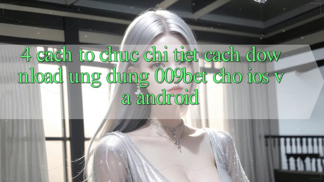 4. Cách tổ chức Chi Tiết Cách Download Ứng dụng 009bet Cho iOS Và Android