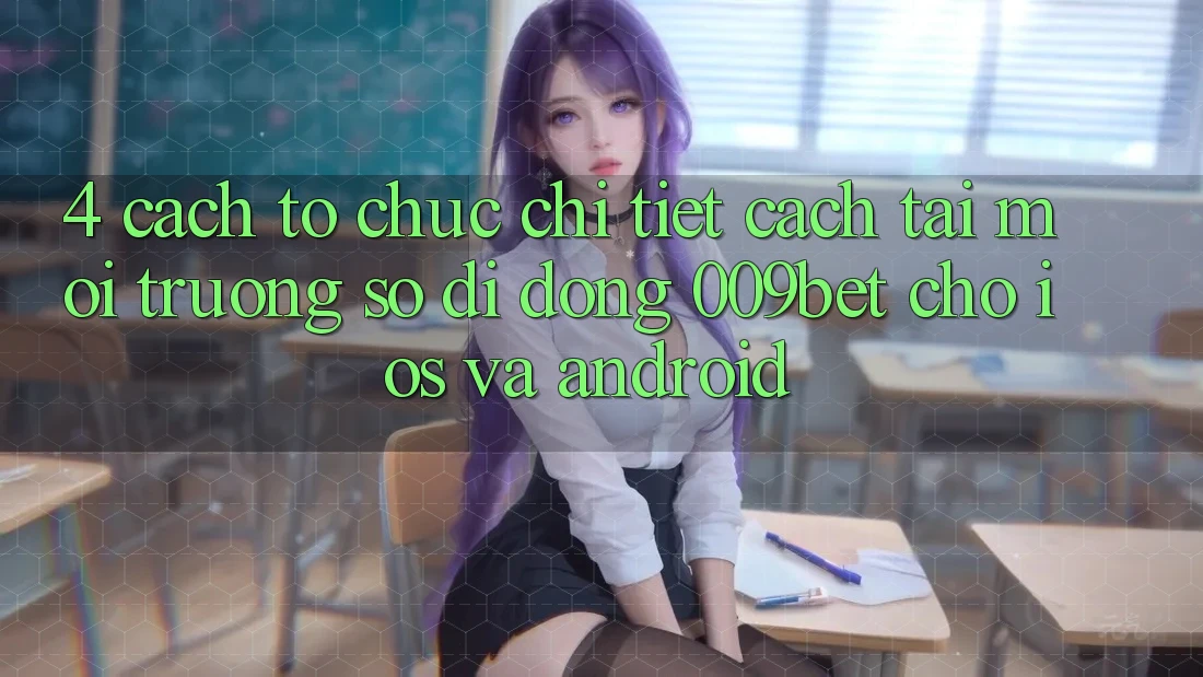 4. Cách tổ chức Chi Tiết Cách Tải Môi trường số di động 009bet Cho iOS Và Android