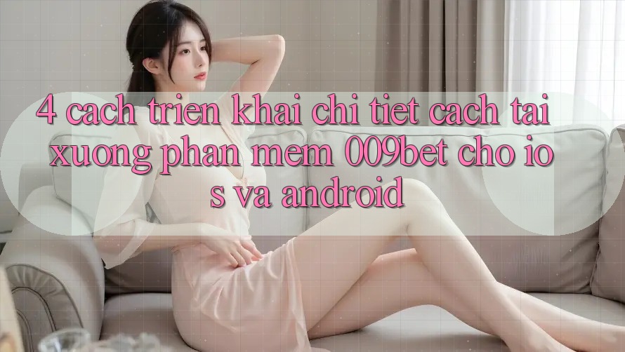 4. Cách triển khai Chi Tiết Cách Tải xuống Phần mềm 009bet Cho iOS Và Android