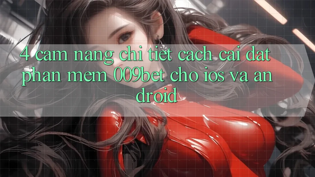 4. Cẩm nang Chi Tiết Cách Cài đặt Phần mềm 009bet Cho iOS Và Android 4. Cẩm nang Chi Tiết Cách Cài đặt Phần mềm 009bet Cho iOS Và Android