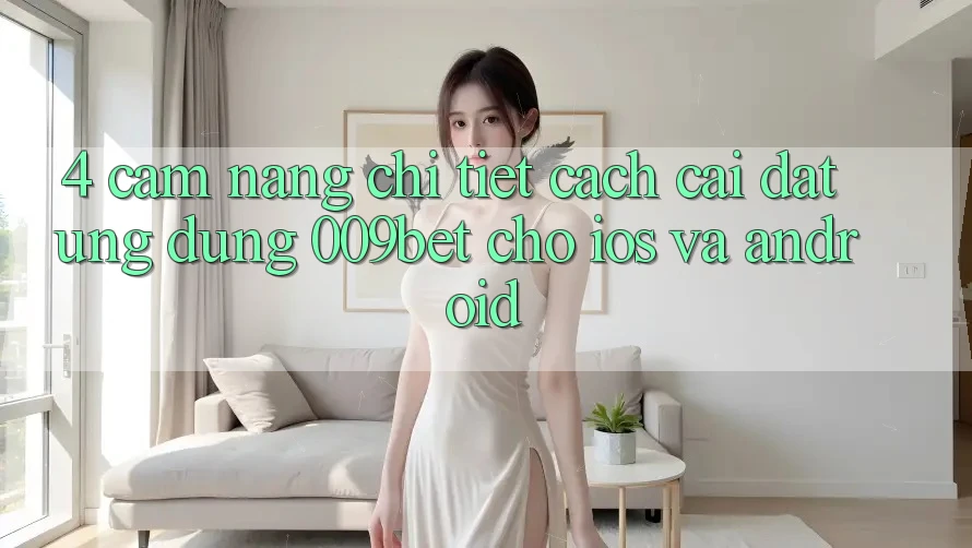 4. Cẩm nang Chi Tiết Cách Cài đặt Ứng dụng 009bet Cho iOS Và Android
