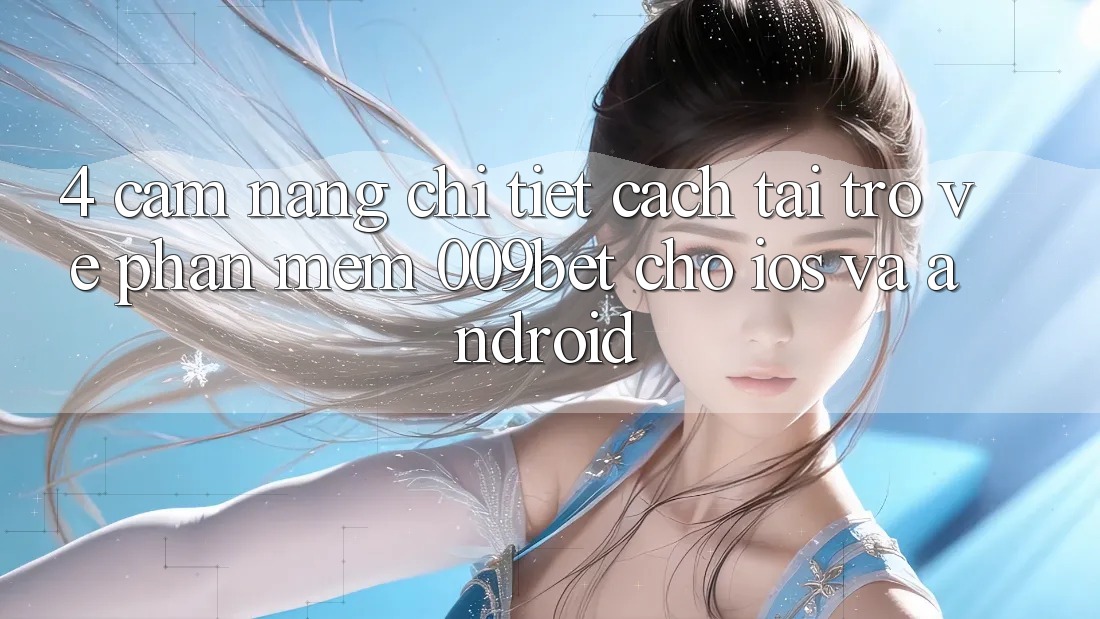 4. Cẩm nang Chi Tiết Cách Tải trở về Phần mềm 009bet Cho iOS Và Android 4. Cẩm nang Chi Tiết Cách Tải trở về Phần mềm 009bet Cho iOS Và Android