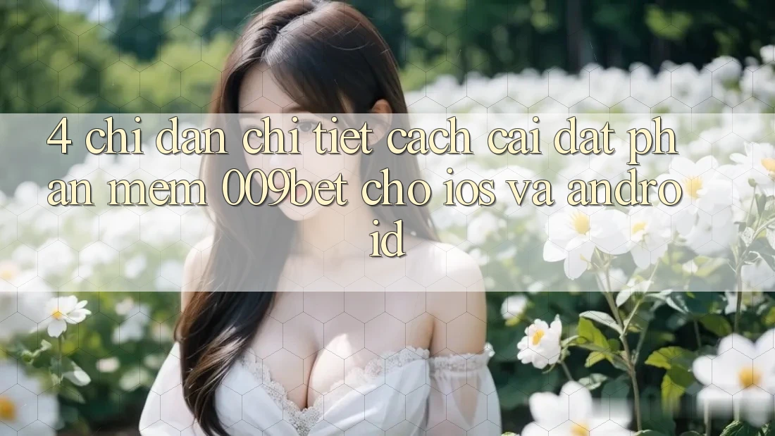 4. Chỉ dẫn Chi Tiết Cách Cài đặt Phần mềm 009bet Cho iOS Và Android