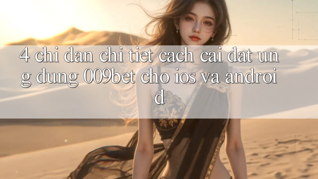 4. Chỉ dẫn Chi Tiết Cách Cài đặt Ứng dụng 009bet Cho iOS Và Android