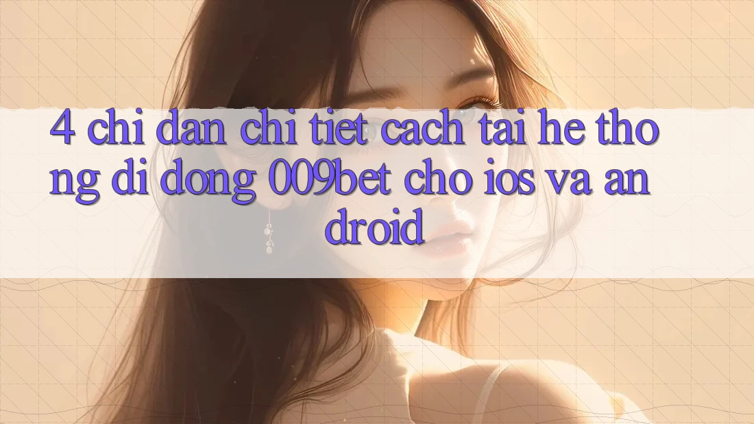 4. Chỉ dẫn Chi Tiết Cách Tải Hệ thống di động 009bet Cho iOS Và Android