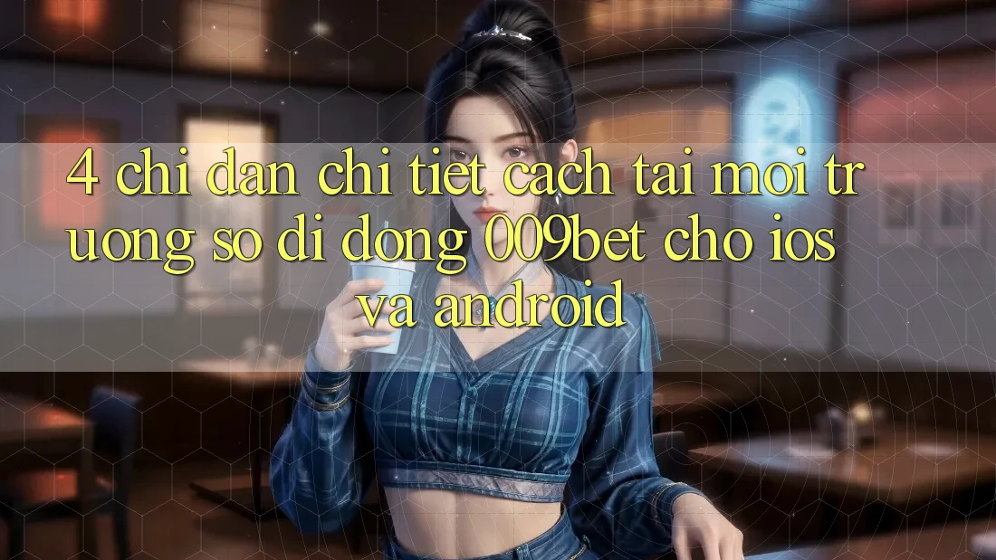 4. Chỉ dẫn Chi Tiết Cách Tải Môi trường số di động 009bet Cho iOS Và Android