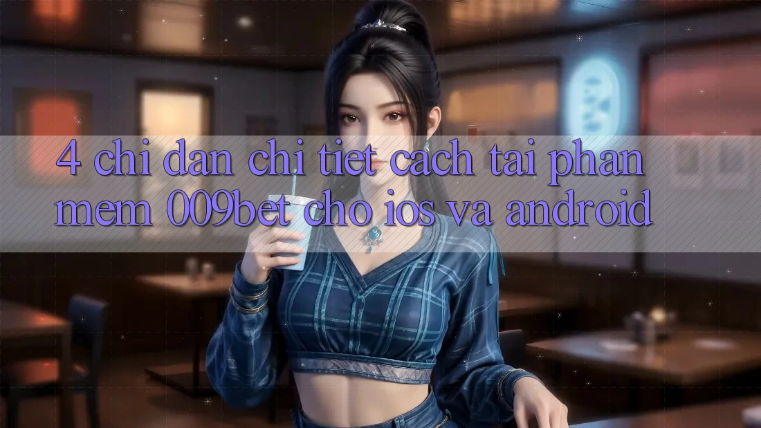 4. Chỉ dẫn Chi Tiết Cách Tải Phần mềm 009bet Cho iOS Và Android