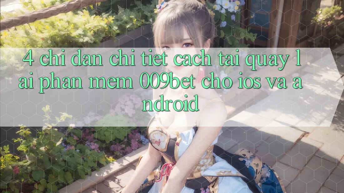 4. Chỉ dẫn Chi Tiết Cách Tải quay lại Phần mềm 009bet Cho iOS Và Android