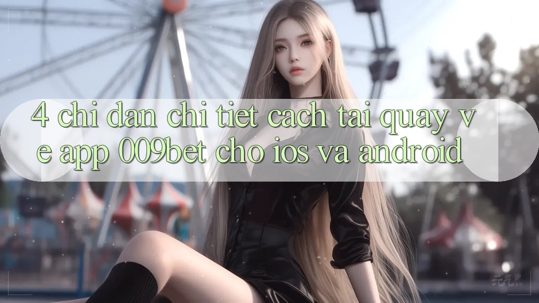 4. Chỉ dẫn Chi Tiết Cách Tải quay về App 009bet Cho iOS Và Android