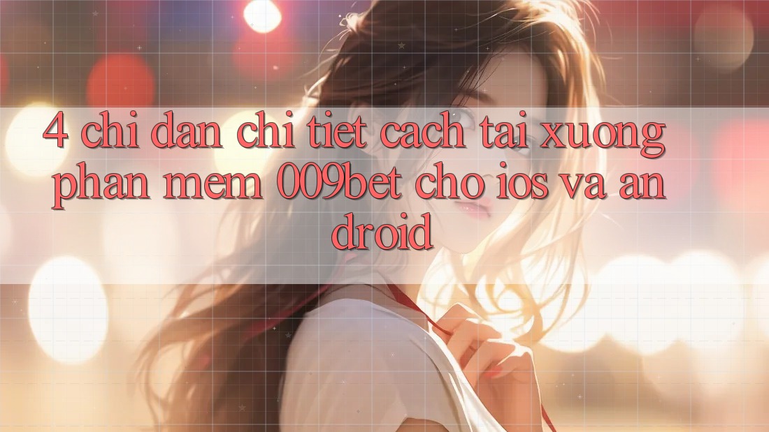 4. Chỉ dẫn Chi Tiết Cách Tải xuống Phần mềm 009bet Cho iOS Và Android