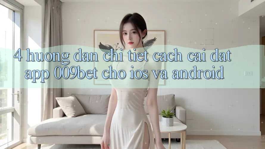 4. Hướng dẫn Chi Tiết Cách Cài đặt App 009bet Cho iOS Và Android