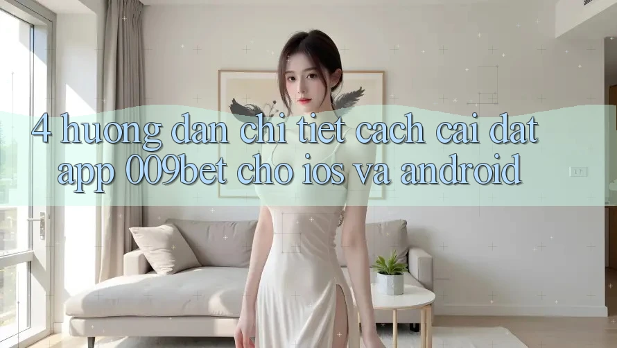 4. Hướng dẫn Chi Tiết Cách Cài đặt App 009bet Cho iOS Và Android