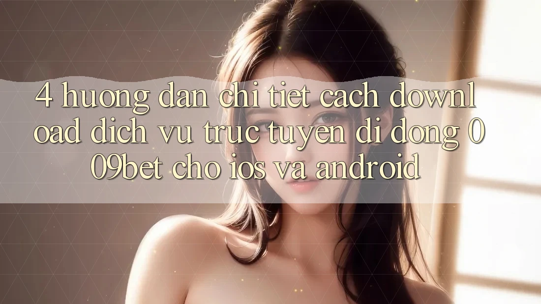 4. Hướng dẫn Chi Tiết Cách Download Dịch vụ trực tuyến di động 009bet Cho iOS Và Android 4. Hướng dẫn Chi Tiết Cách Download Dịch vụ trực tuyến di động 009bet Cho iOS Và Android