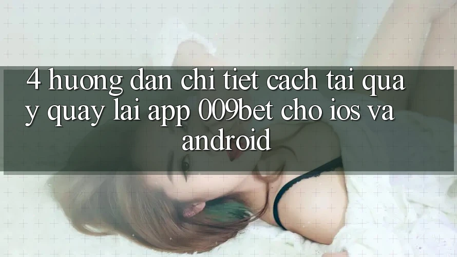 4. Hướng Dẫn Chi Tiết Cách Tải quay quay lại App 009bet Cho iOS Và Android