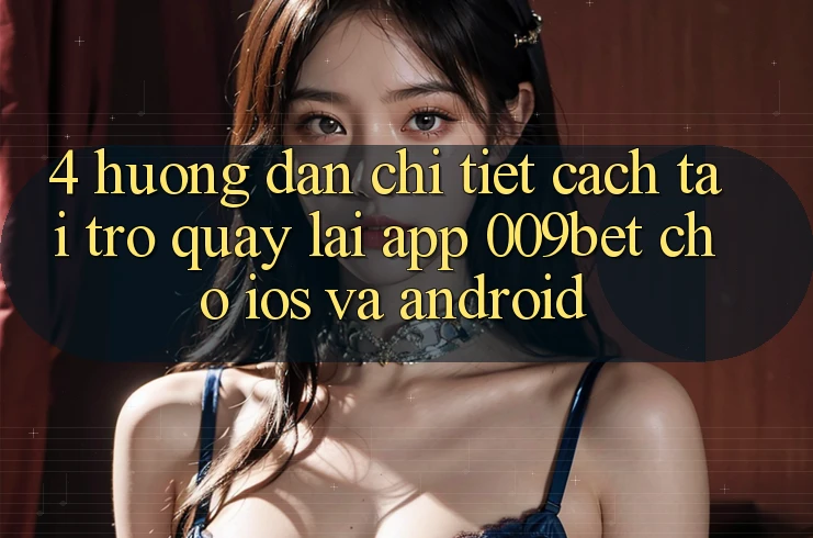 4. Hướng Dẫn Chi Tiết Cách Tải trở quay lại App 009bet Cho iOS Và Android
