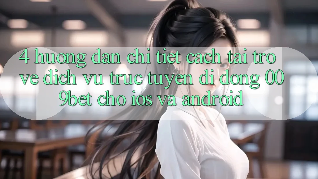 4. Hướng Dẫn Chi Tiết Cách Tải trở về Dịch vụ trực tuyến di động 009bet Cho iOS Và Android