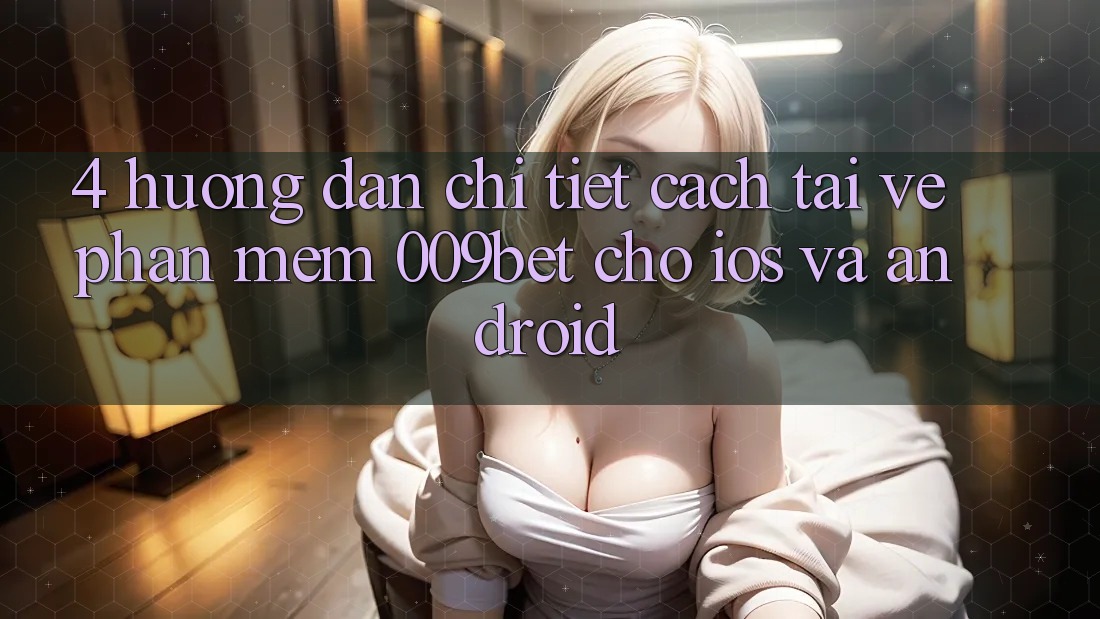 4. Hướng Dẫn Chi Tiết Cách Tải về Phần mềm 009bet Cho iOS Và Android