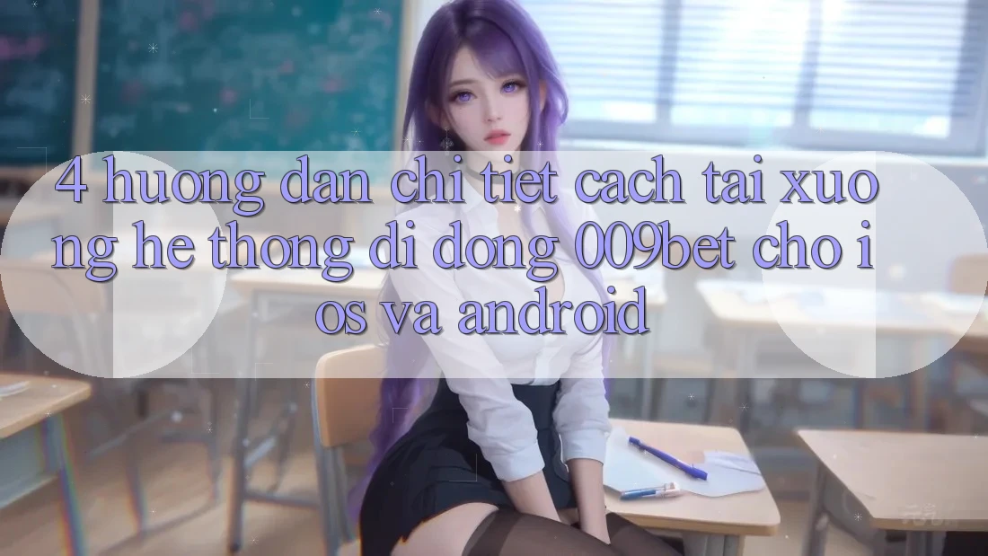4. Hướng Dẫn Chi Tiết Cách Tải xuống Hệ thống di động 009bet Cho iOS Và Android