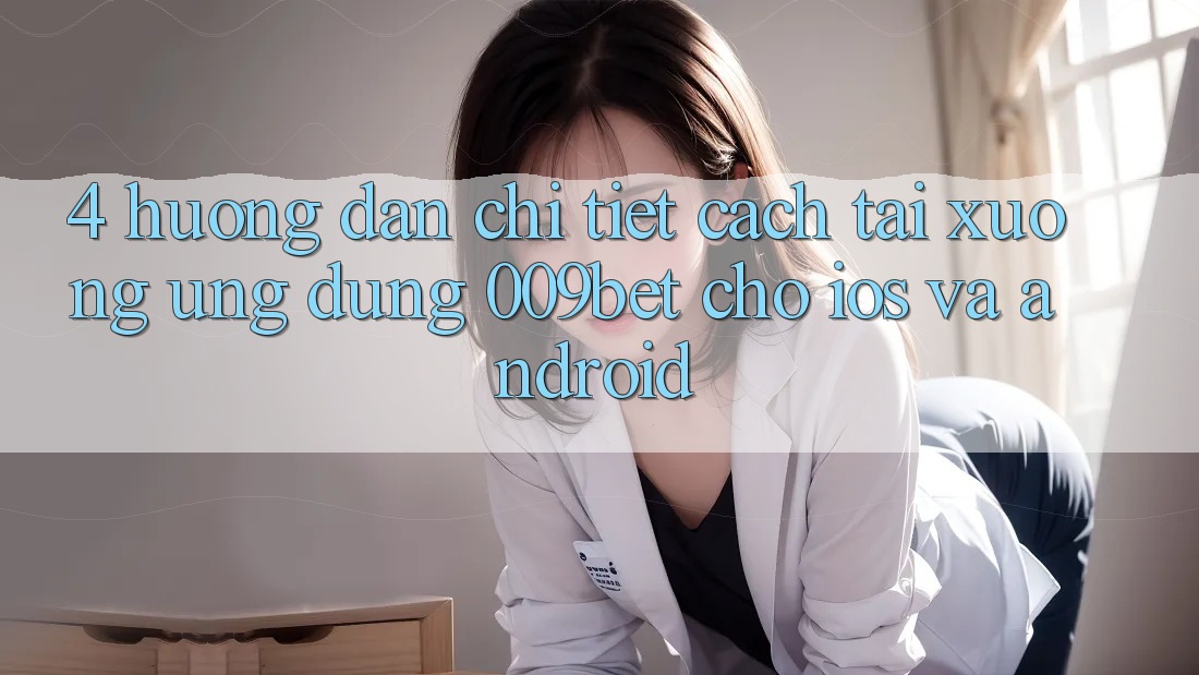 4. Hướng Dẫn Chi Tiết Cách Tải xuống Ứng dụng 009bet Cho iOS Và Android