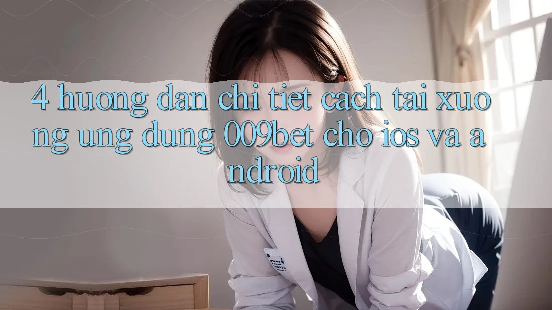 4. Hướng Dẫn Chi Tiết Cách Tải xuống Ứng dụng 009bet Cho iOS Và Android