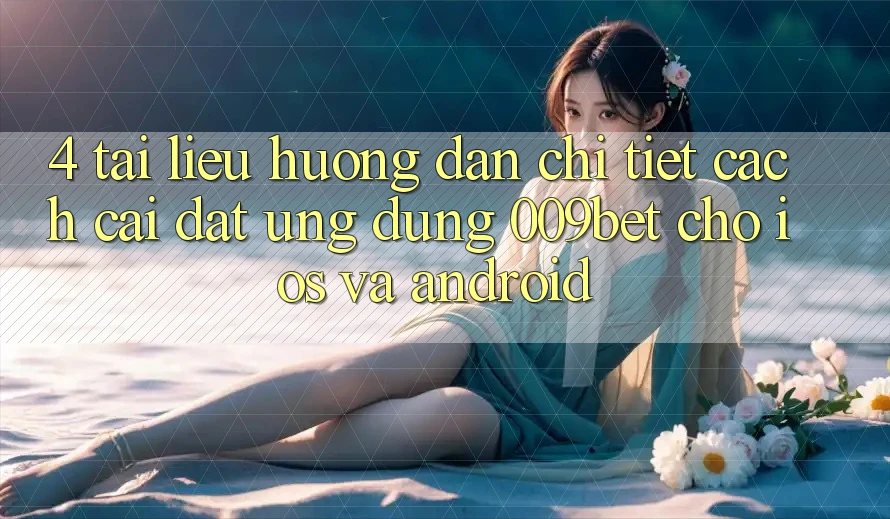 4. Tài liệu hướng dẫn Chi Tiết Cách Cài đặt Ứng dụng 009bet Cho iOS Và Android 4. Tài liệu hướng dẫn Chi Tiết Cách Cài đặt Ứng dụng 009bet Cho iOS Và Android