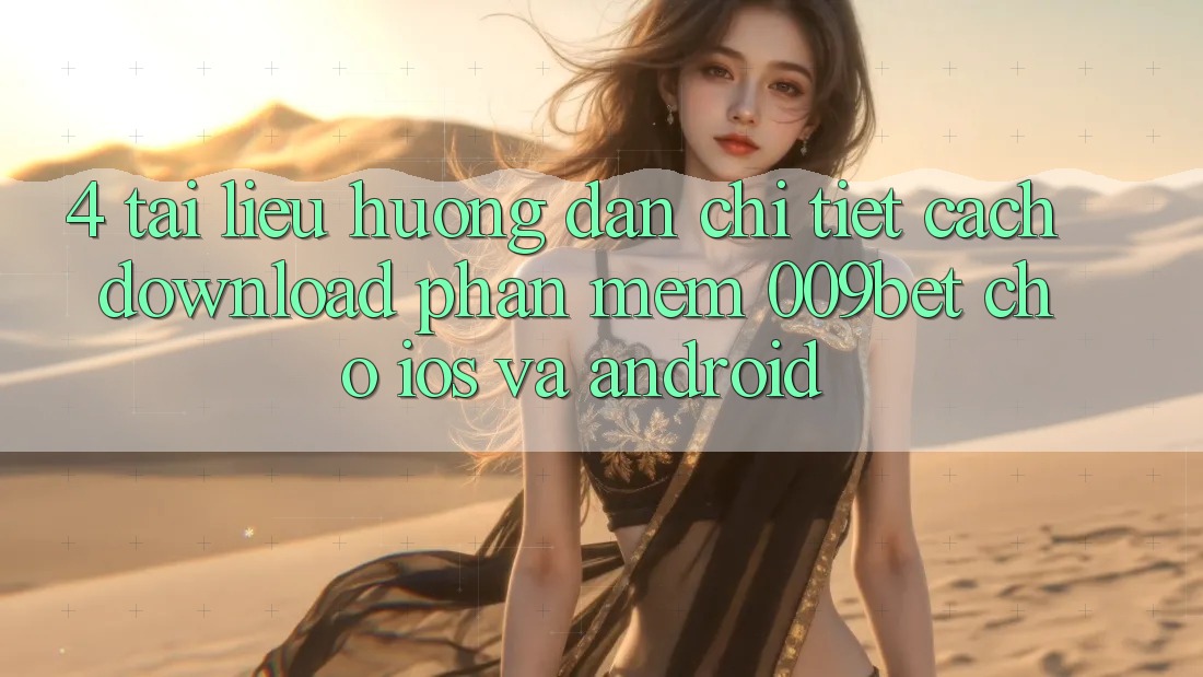 4. Tài liệu hướng dẫn Chi Tiết Cách Download Phần mềm 009bet Cho iOS Và Android 4. Tài liệu hướng dẫn Chi Tiết Cách Download Phần mềm 009bet Cho iOS Và Android