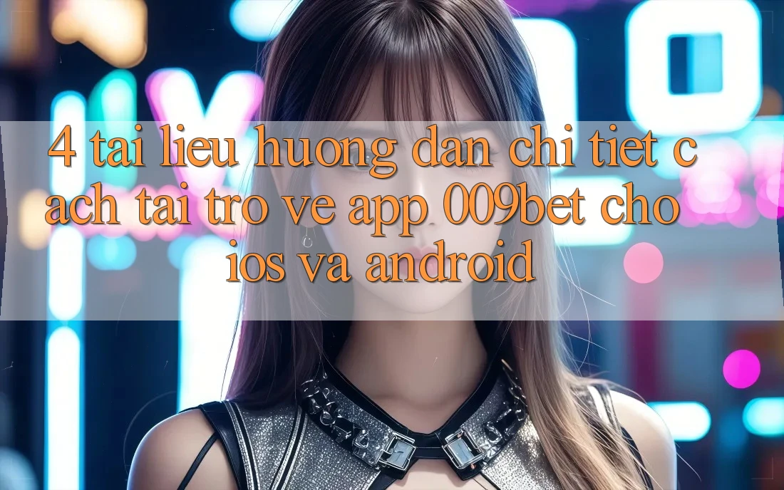 4. Tài liệu hướng dẫn Chi Tiết Cách Tải trở về App 009bet Cho iOS Và Android