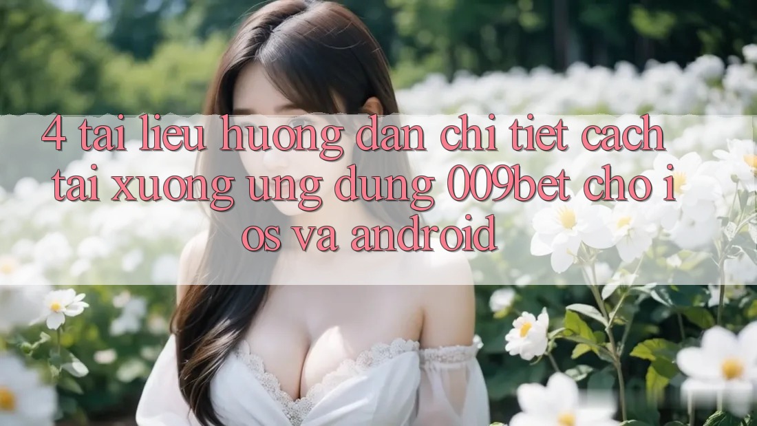 4. Tài liệu hướng dẫn Chi Tiết Cách Tải xuống Ứng dụng 009bet Cho iOS Và Android