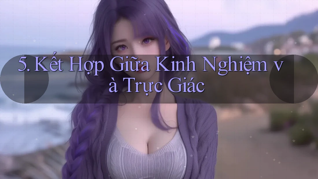 5. Kết Hợp Giữa Kinh Nghiệm và Trực Giác