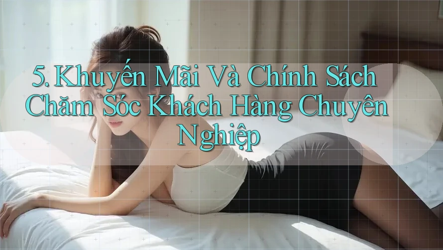 5. Khuyến Mãi Và Chính Sách Chăm Sóc Khách Hàng Chuyên Nghiệp 5. Khuyến Mãi Và Chính Sách Chăm Sóc Khách Hàng Chuyên Nghiệp