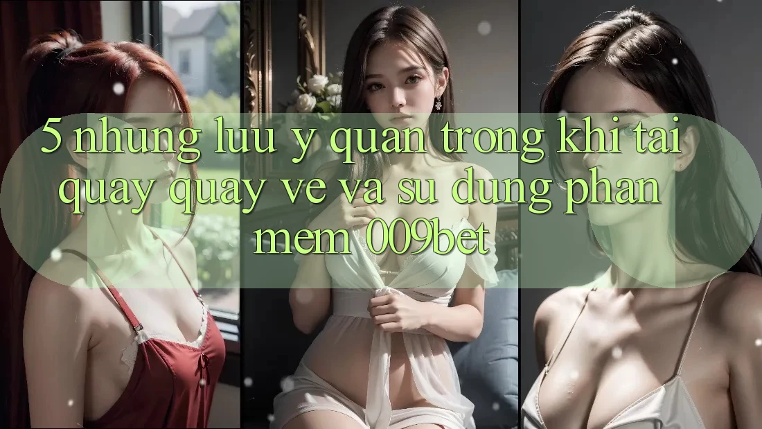 5. Những Lưu Ý Quan Trọng Khi Tải quay quay về Và Sử Dụng Phần mềm 009bet 5. Những Lưu Ý Quan Trọng Khi Tải quay quay về Và Sử Dụng Phần mềm 009bet