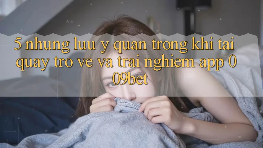 5. Những Lưu Ý Quan Trọng Khi Tải quay trở về Và Trải nghiệm App 009bet