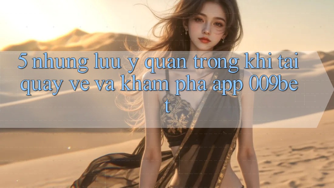 5. Những Lưu Ý Quan Trọng Khi Tải quay về Và Khám phá App 009bet