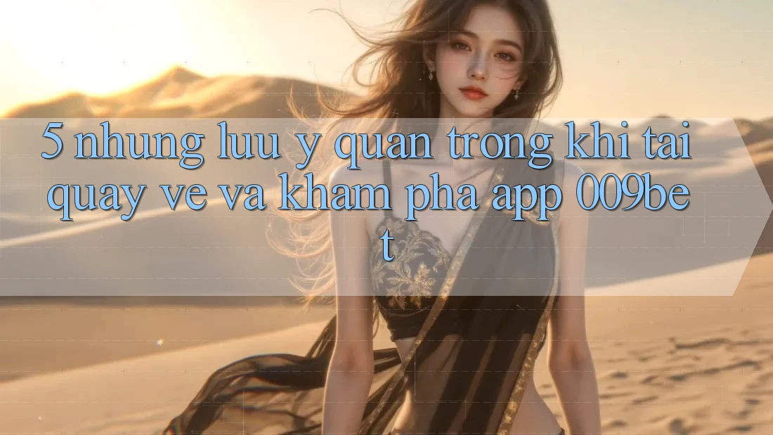 5. Những Lưu Ý Quan Trọng Khi Tải quay về Và Khám phá App 009bet 5. Những Lưu Ý Quan Trọng Khi Tải quay về Và Khám phá App 009bet