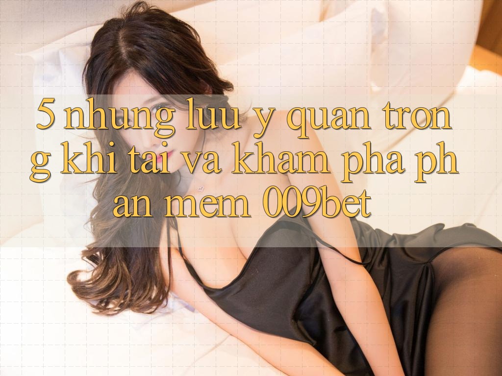 5. Những Lưu Ý Quan Trọng Khi Tải Và Khám phá Phần mềm 009bet 5. Những Lưu Ý Quan Trọng Khi Tải Và Khám phá Phần mềm 009bet