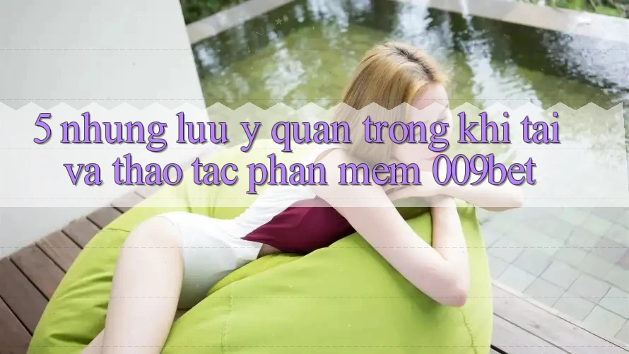 5. Những Lưu Ý Quan Trọng Khi Tải Và Thao tác Phần mềm 009bet 5. Những Lưu Ý Quan Trọng Khi Tải Và Thao tác Phần mềm 009bet