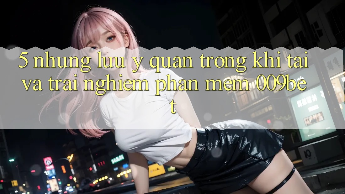 5. Những Lưu Ý Quan Trọng Khi Tải Và Trải nghiệm Phần mềm 009bet