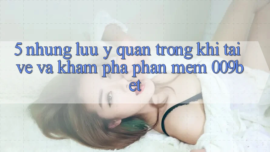 5. Những Lưu Ý Quan Trọng Khi Tải về Và Khám phá Phần mềm 009bet 5. Những Lưu Ý Quan Trọng Khi Tải về Và Khám phá Phần mềm 009bet