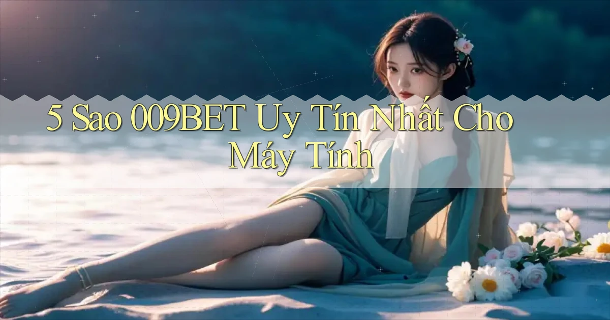 5 sao 009bet uy tín nhất cho máy tính