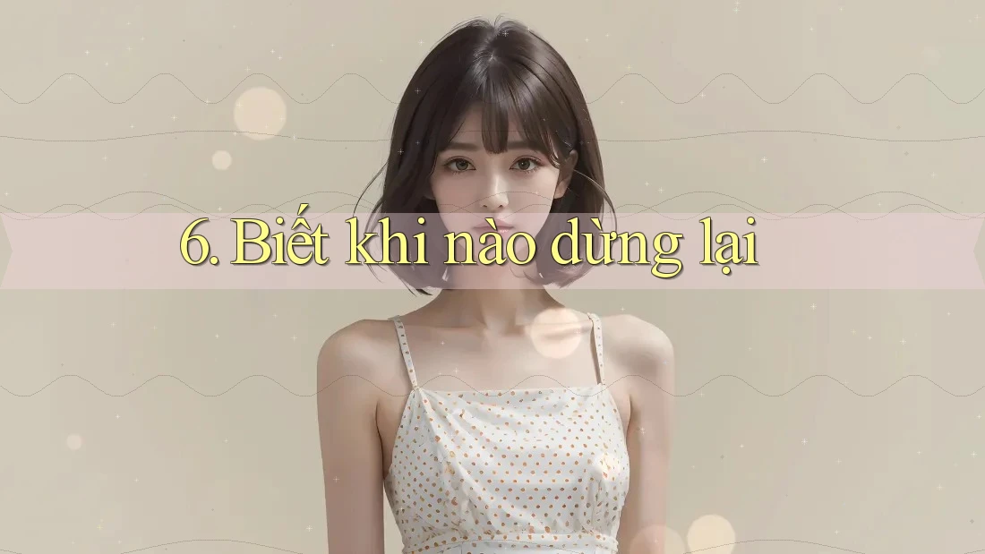 6. Biết khi nào dừng lại