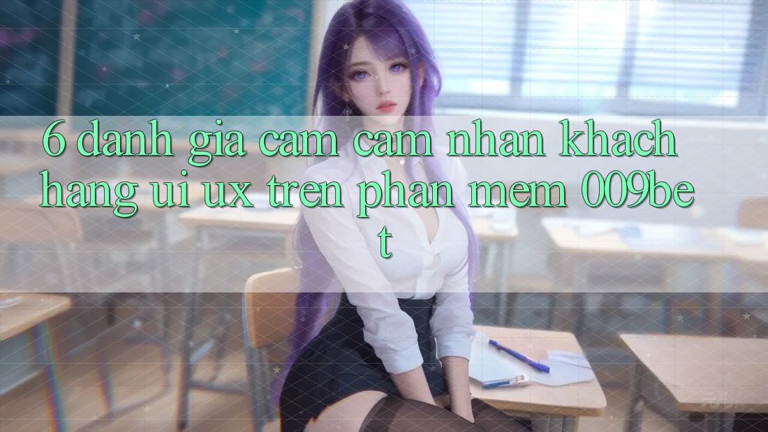 6. Đánh Giá Cảm cảm nhận Khách hàng (UI/UX) Trên Phần mềm 009bet