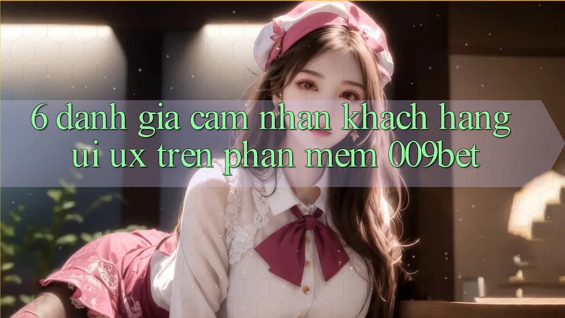 6. Đánh Giá Cảm nhận Khách hàng (UI/UX) Trên Phần mềm 009bet
