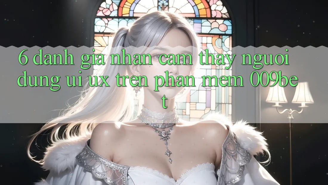6. Đánh Giá Nhận cảm thấy Người Dùng (UI/UX) Trên Phần mềm 009bet 6. Đánh Giá Nhận cảm thấy Người Dùng (UI/UX) Trên Phần mềm 009bet