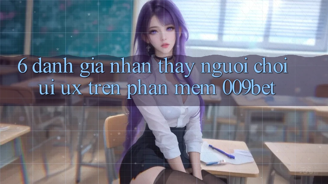 6. Đánh Giá Nhận thấy Người chơi (UI/UX) Trên Phần mềm 009bet