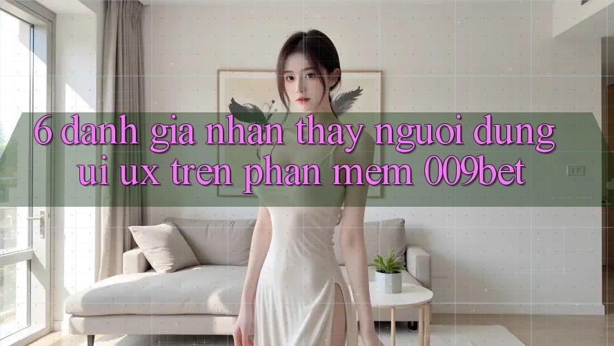 6. Đánh Giá Nhận thấy Người Dùng (UI/UX) Trên Phần mềm 009bet 6. Đánh Giá Nhận thấy Người Dùng (UI/UX) Trên Phần mềm 009bet