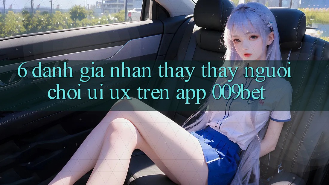 6. Đánh Giá Nhận thấy thấy Người chơi (UI/UX) Trên App 009bet