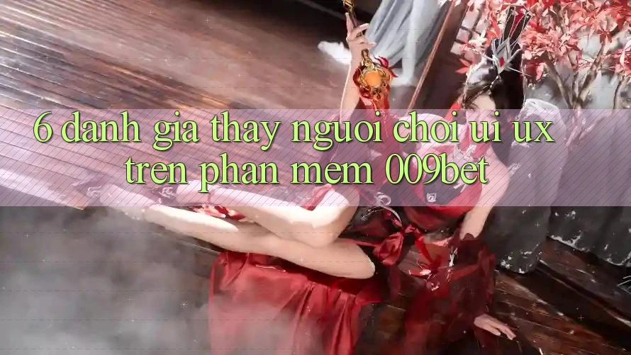 6. Đánh Giá Thấy Người chơi (UI/UX) Trên Phần mềm 009bet