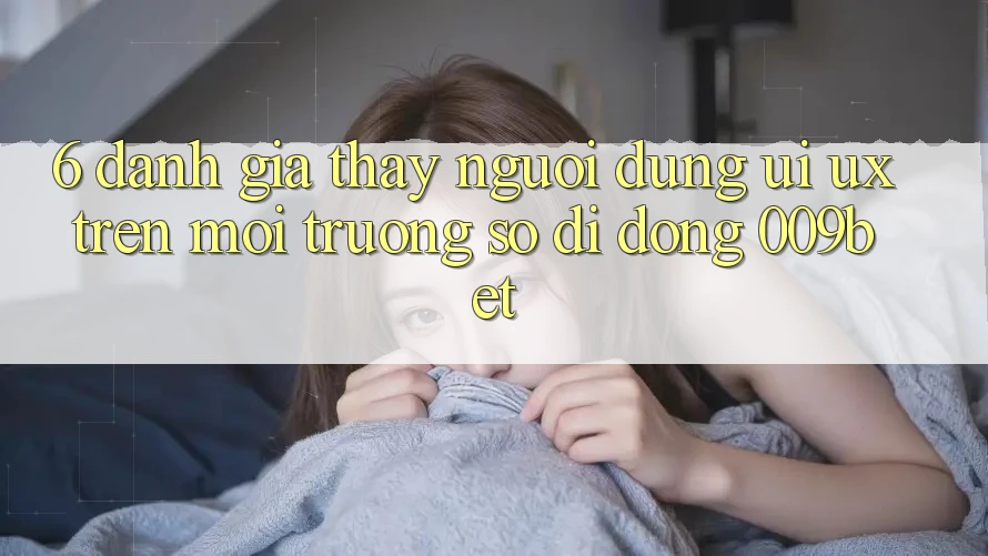6. Đánh Giá Thấy Người Dùng (UI/UX) Trên Môi trường số di động 009bet