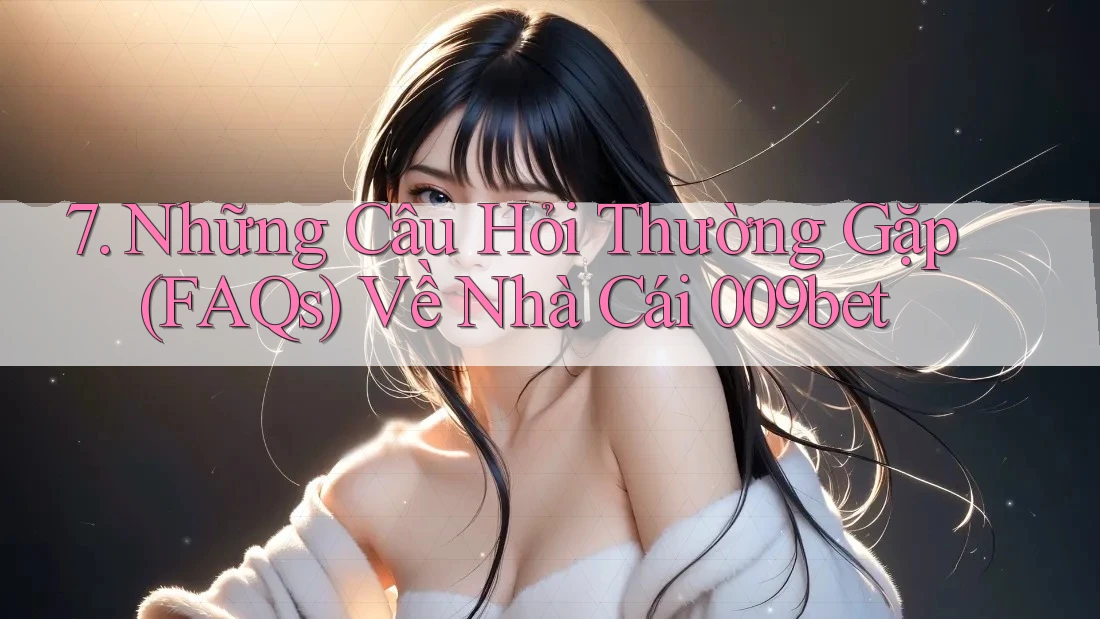 7. Những Câu Hỏi Thường Gặp (FAQs) Về Nhà Cái 009bet