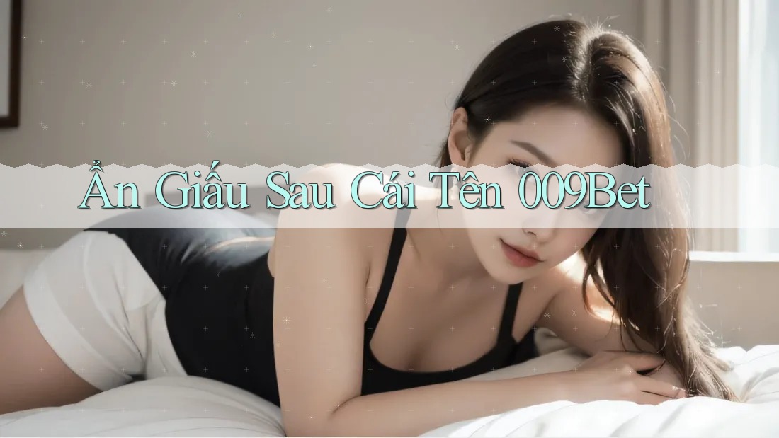 Ẩn Giấu Sau Cái Tên 009Bet